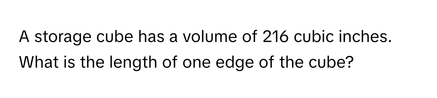 A storage cube has a volume of 216 cubic inches. What is the length of one edge of the cube?