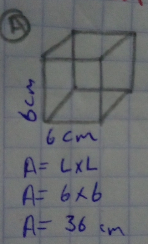 A
6 cm
A=L* L
A=6* 6
A=36cm