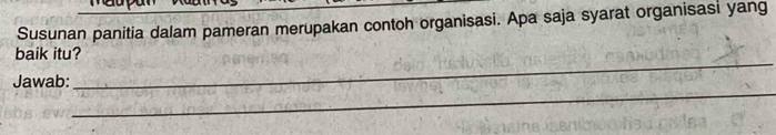 Susunan panitia dalam pameran merupakan contoh organisasi. Apa saja syarat organisasi yang 
_ 
baik itu? 
_ 
Jawab: