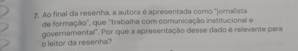 Ao final da resenha, a autora é apresentada como "jornalista 
de formação'', que “trabalha com comunicação institucional e 
governamental'. Por que a apresentação desse dado é relevante para 
o leitor da resenha?