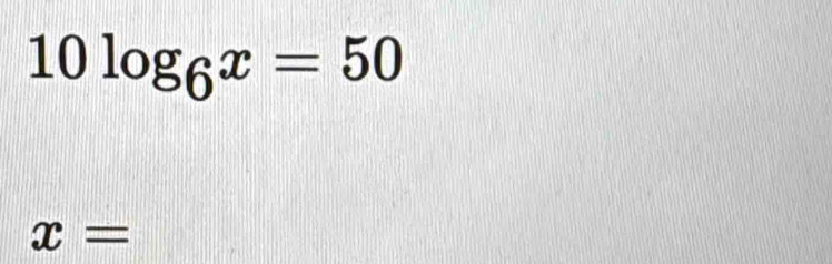 10log _6x=50
x=