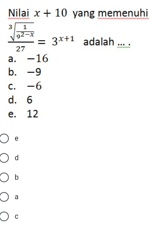 Nilai x+10 yang memenuhi
frac sqrt[3](frac 1)9^(2-x)27=3^(x+1) adalah ... .
a. -16
b. -9
c. -6
d. 6
e. 12
e
d
b
a
C