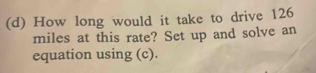 How long would it take to drive 126
miles at this rate? Set up and solve an 
equation using (c).