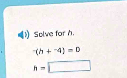 Solve for h.
-(h+^-4)=0
h=□