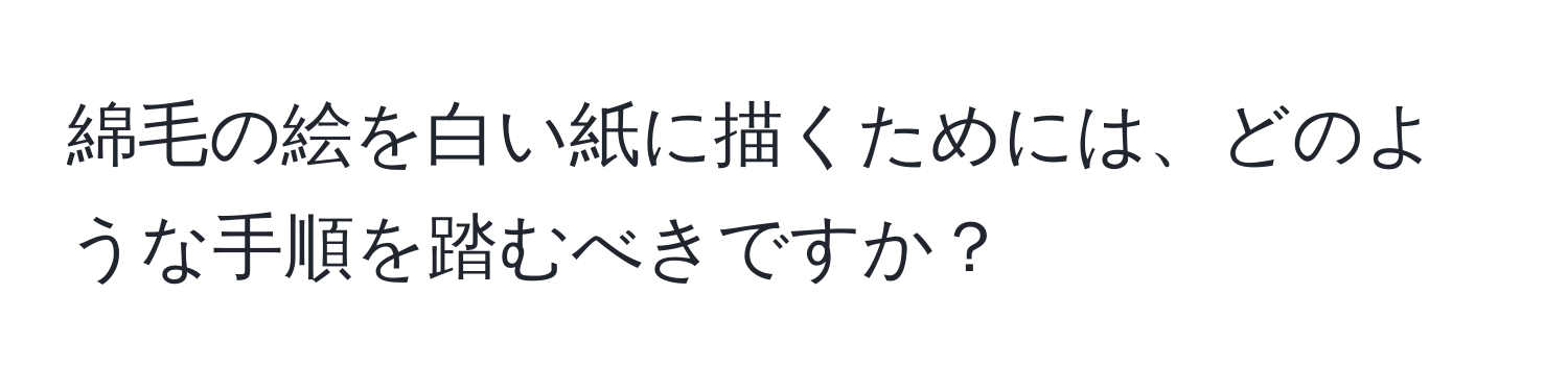 綿毛の絵を白い紙に描くためには、どのような手順を踏むべきですか？