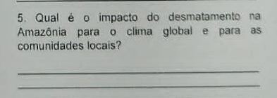 Qual é o impacto do desmatamento na 
Amazônia para o clima global e para as 
comunidades locais? 
_ 
_