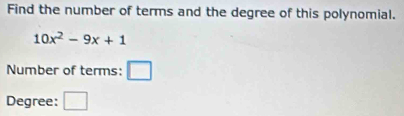 Find the number of terms and the degree of this polynomial.
10x^2-9x+1
Number of terms: □ 
Degree: □ 