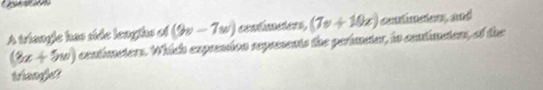 A triangle has side lenglhs of (2v-7w) contameters, (7x+10x) cantimates, and
(3x+5w) contimeters. Which expreasion represents the perimeter, in contimeters, of the 
tranefjet