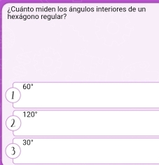 ¿Cuánto miden los ángulos interiores de un
hexágono regular?
60°
1
120°
2
30°
3