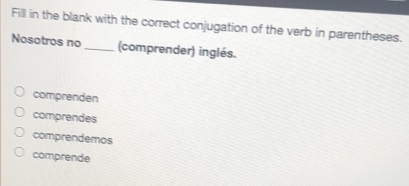 Fill in the blank with the correct conjugation of the verb in parentheses.
Nosotros no_ (comprender) inglés.
comprenden
comprendes
comprendemos
comprende