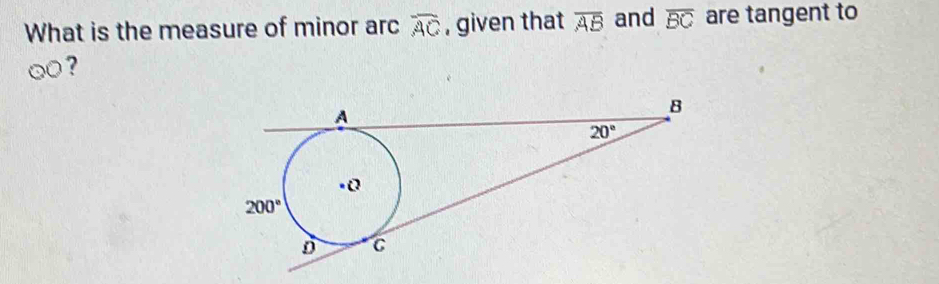 What is the measure of minor arc overline AC , given that overline AB and overline BC are tangent to
odot O ?