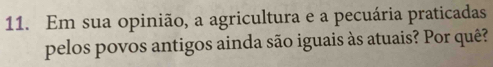 Em sua opinião, a agricultura e a pecuária praticadas 
pelos povos antigos ainda são iguais às atuais? Por quê?