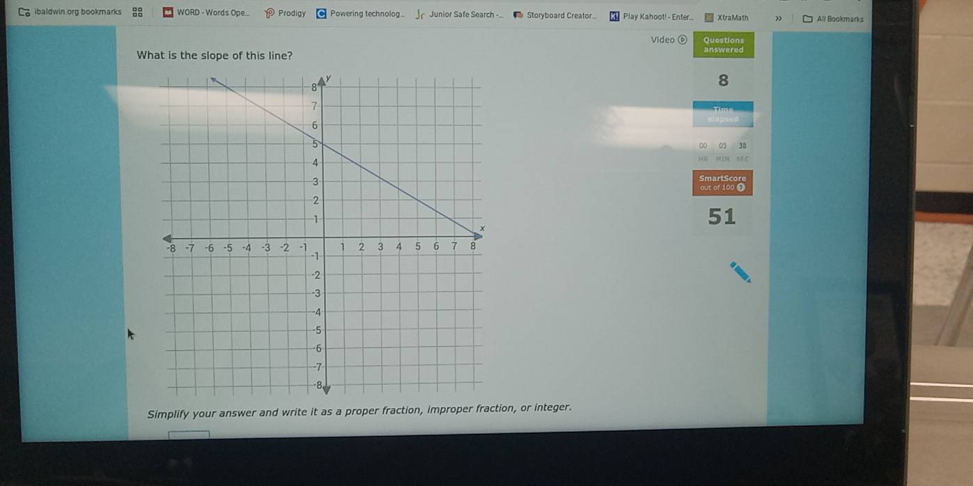 ibaldwin.org bookmarks WORD - Words Ope.. Prodigy Powering technolog.. Junior Safe Search -. Storyboard Creator.. Play Kahoot! - Enter... All Bookmarks 
Video ⑥ Questions 
What is the slope of this line? answered 
8 
SmartScore 
out of 100 7 
51 
Simplify your answer and write it as a proper fraction, improper fraction, or integer.