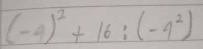 (-4)^2+16:(-4^2)