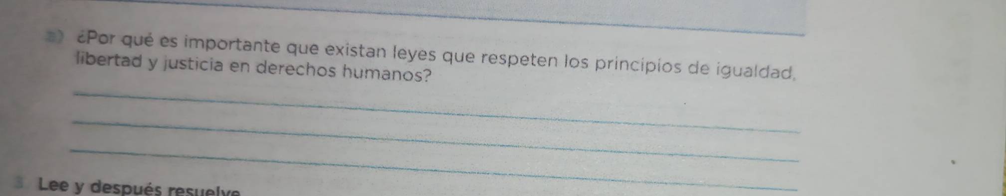 ) Por qué es importante que existan leyes que respeten los principios de igualdad, 
_ 
libertad y justicia en derechos humanos? 
_ 
_ 
Lee y después resuelve