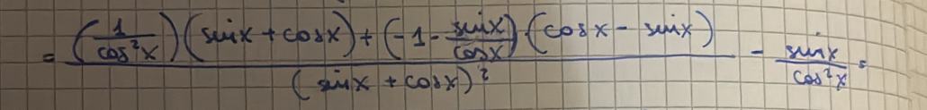 =frac ( 1/cos^2x )(sin x+cos x)+(-1- sin x/cos x )(cos x-sin x)(sin x+cos x)^2- sin x/cos^2x =