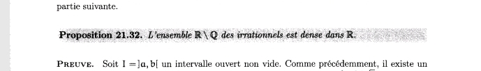 partie suivante. 
Proposition 21.32. L'ensemble R/Q des irrationnels est dense dans R. 
Preuve. Soit I=]a, b[ un intervalle ouvert non vide. Comme précédemment, il existe un