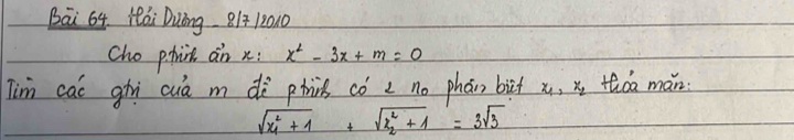 Bāi 64 iái Duóng B1 12010
cho phic an x x^2-3x+m=0
Tim cac ghi cuà m dà phis có c no phán bit x, x thǒa mán
sqrt(x^2_1)+1+sqrt(x^2_2)+1=3sqrt(3)