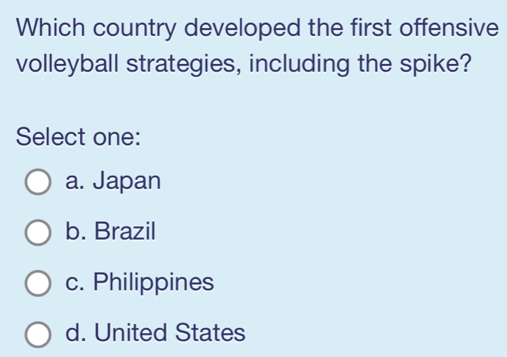 Which country developed the first offensive
volleyball strategies, including the spike?
Select one:
a. Japan
b. Brazil
c. Philippines
d. United States