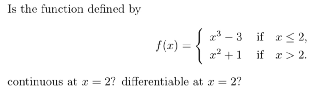 Is the function defined by
f(x)=beginarrayl x^3-3ifx≤ 2, x^2+1ifx>2.endarray.
continuous at x=2 ? differentiable at x=2 ?