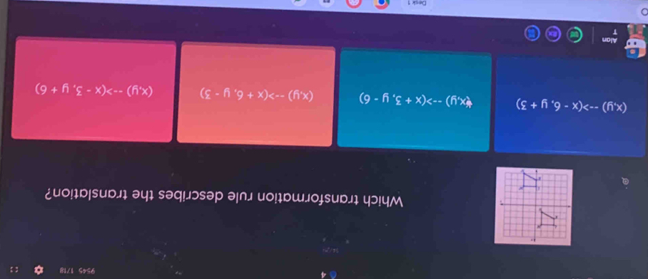 9545 1718
Which transformation rule describes the translation?

(x,y)-->(x-6,y+3) forall x,y)-->(x+3,y-6) (x,y)-->(x+6,y-3) (x,y)-->(x-3,y+6)
Alan