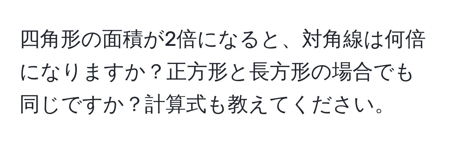 四角形の面積が2倍になると、対角線は何倍になりますか？正方形と長方形の場合でも同じですか？計算式も教えてください。