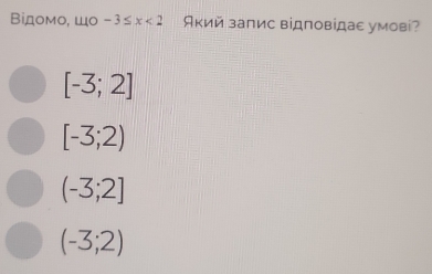 Βідомο, Шο -3≤ x<2</tex> Який запис відповідаε умові?
[-3;2]
[-3;2)
(-3;2]
(-3;2)