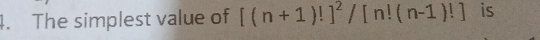 The simplest value of [(n+1)!]^2/[n!(n-1)!] is