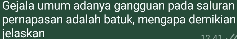 Gejala umum adanya gangguan pada saluran 
pernapasan adalah batuk, mengapa demikian 
jelaskan
12 41