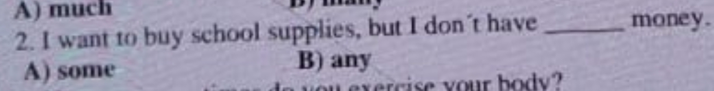 A) much
2. I want to buy school supplies, but I don't have_
money.
A) some
B) any
exercise your body?