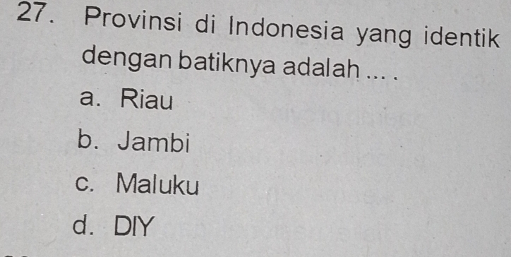 Provinsi di Indonesia yang identik
dengan batiknya adalah ... .
a. Riau
b. Jambi
c. Maluku
d.DIY