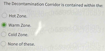 The Decontamination Corridor is contained within the:
Hot Zone.
Warm Zone.
Cold Zone.
None of these.