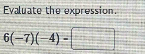 Evaluate the expression.
6(-7)(-4)=□