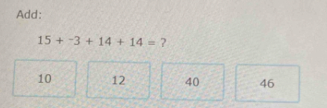 Add:
15+^-3+14+14= ?
10 12 40 46