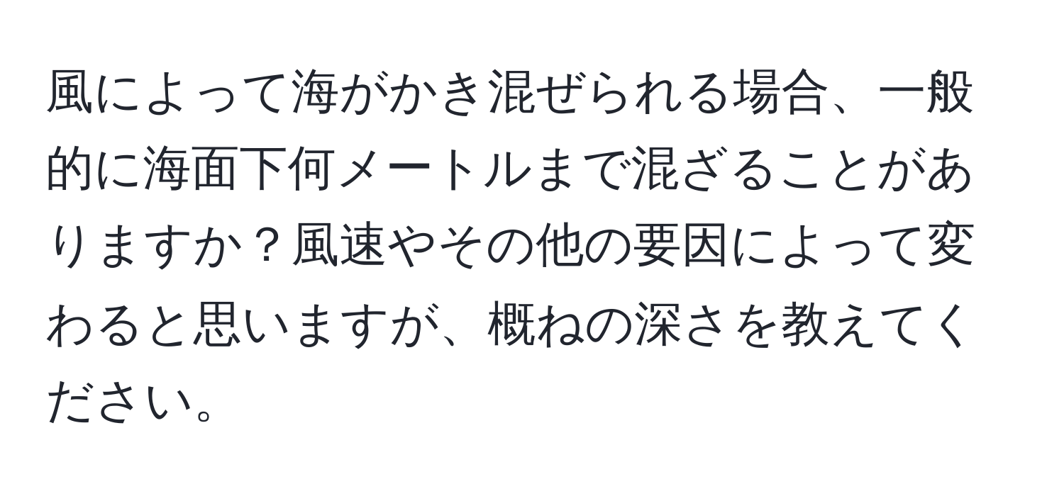 風によって海がかき混ぜられる場合、一般的に海面下何メートルまで混ざることがありますか？風速やその他の要因によって変わると思いますが、概ねの深さを教えてください。