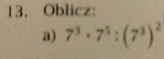 Oblicz: 
a) 7^3· 7^5:(7^3)^2