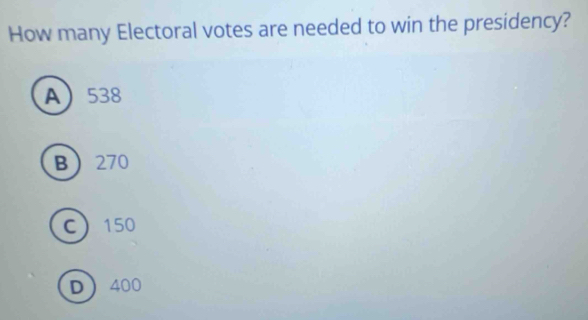 How many Electoral votes are needed to win the presidency?
A 538
B 270
C 150
D 400