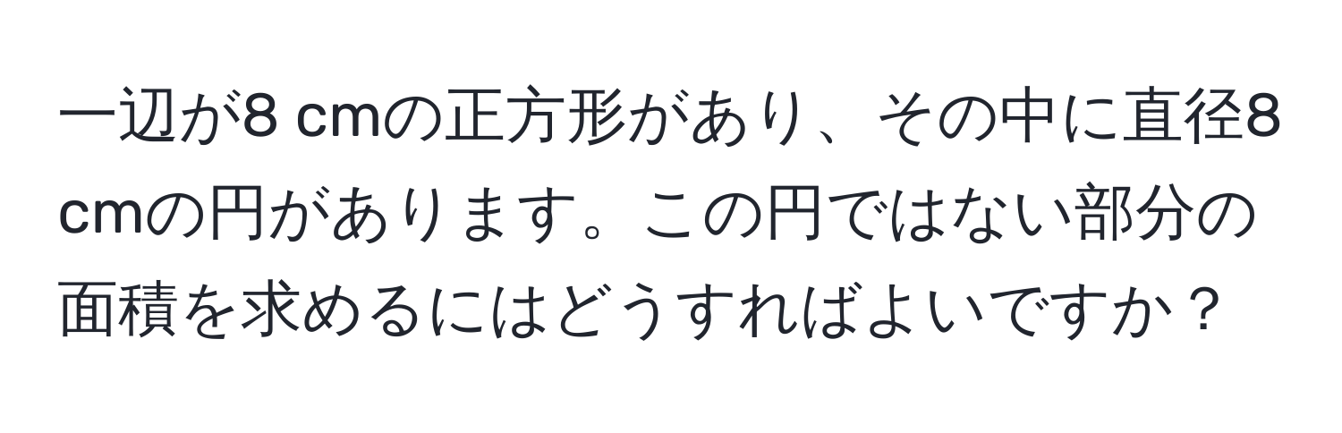 一辺が8 cmの正方形があり、その中に直径8 cmの円があります。この円ではない部分の面積を求めるにはどうすればよいですか？