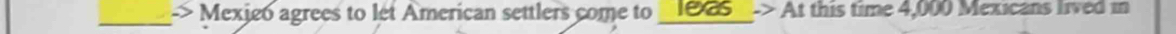 Mexie6 agrees to let American settlers come to _I085_-> At this time 4,000 Mexicans lived in