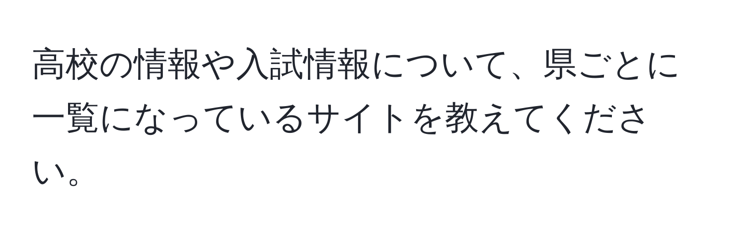 高校の情報や入試情報について、県ごとに一覧になっているサイトを教えてください。