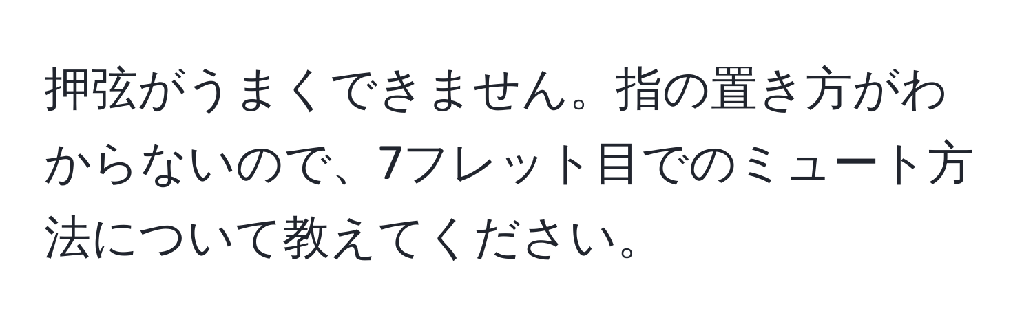 押弦がうまくできません。指の置き方がわからないので、7フレット目でのミュート方法について教えてください。