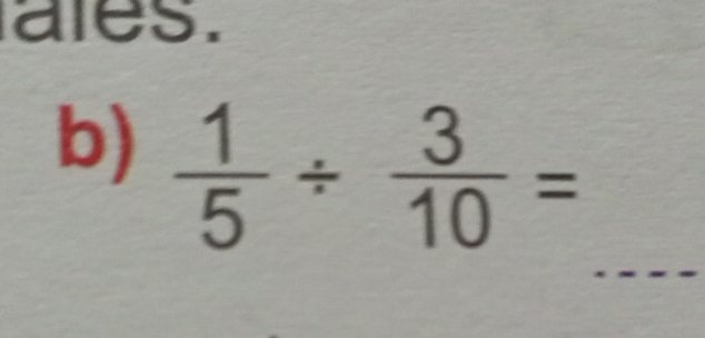 ales. 
b)  1/5 /  3/10 =
_