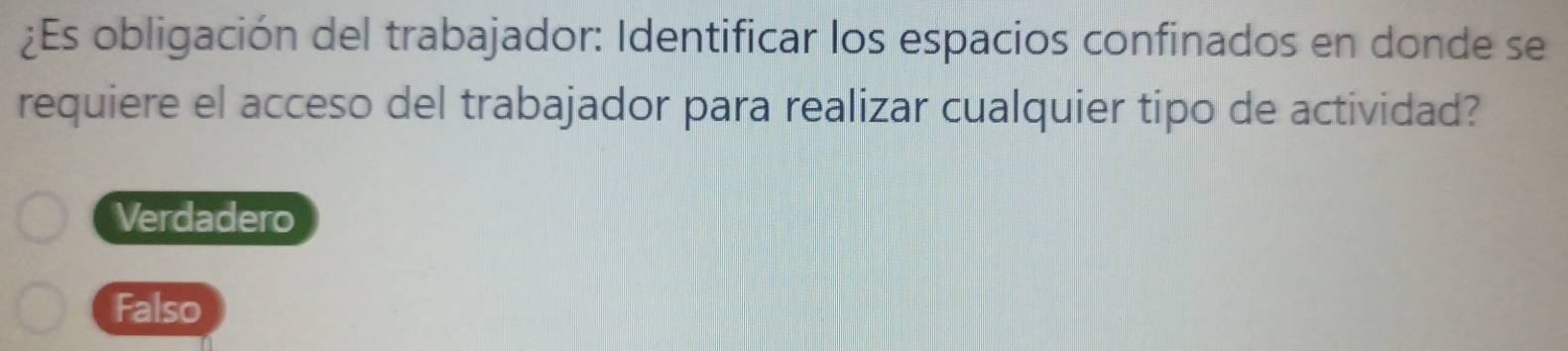 ¿Es obligación del trabajador: Identificar los espacios confinados en donde se
requiere el acceso del trabajador para realizar cualquier tipo de actividad?
Verdadero
Falso