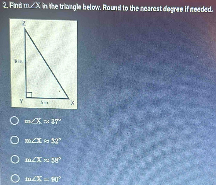 Find m∠ X in the triangle below. Round to the nearest degree if needed.
m∠ Xapprox 37°
m∠ Xapprox 32°
m∠ Xapprox 58°
m∠ X=90°