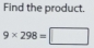 Find the product.
9* 298=□