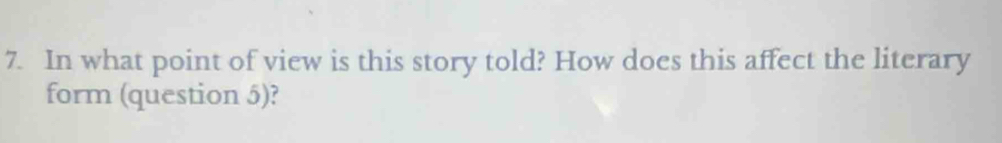 In what point of view is this story told? How does this affect the literary 
form (question 5)?