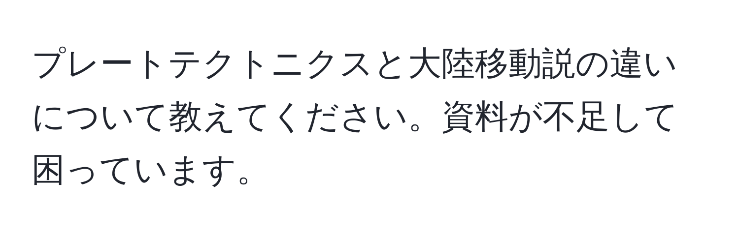 プレートテクトニクスと大陸移動説の違いについて教えてください。資料が不足して困っています。