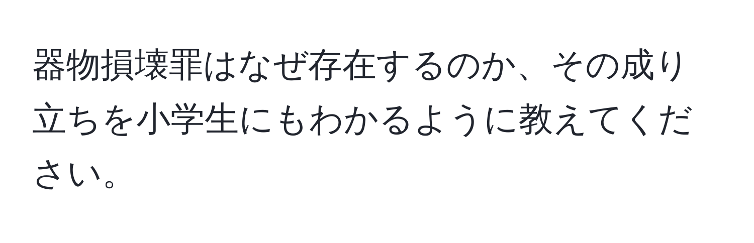 器物損壊罪はなぜ存在するのか、その成り立ちを小学生にもわかるように教えてください。