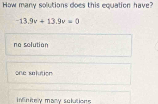 How many solutions does this equation have?
-13.9v+13.9v=0
no solution
one solution
infinitely many solutions