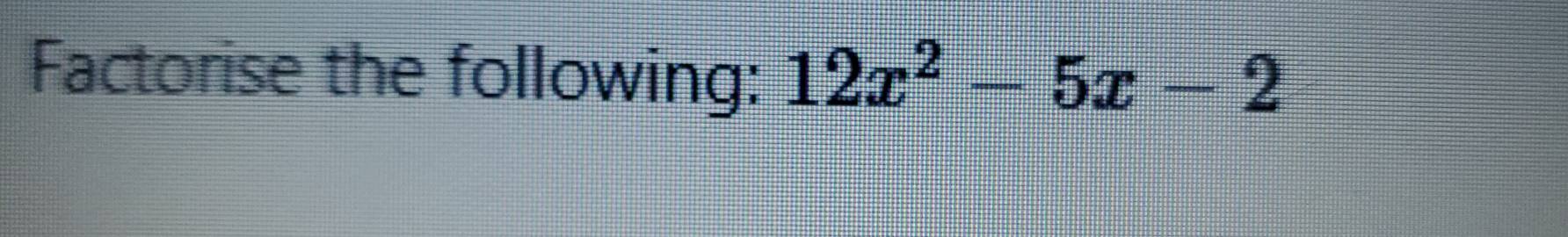 Factorise the following: 12x^2-5x-2